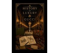 History of Luxury: Gucci: From a Florentine Leather Shop to Global Fashion Empire - The Complete Story of Gucci, Italian Craftsmanship & the Legacy of the Double G