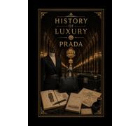 History of Luxury: Prada: The Story of Italian Craftsmanship, Modern Fashion, and the House That Redefined Elegance