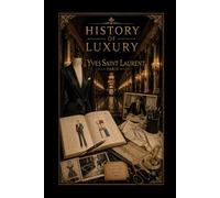 History of Luxury: Yves Saint Laurent: The Story of Modern Elegance, Parisian Fashion, and the House That Changed Style