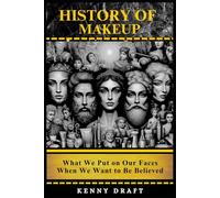 History of Makeup: What We Put on Our Faces When We Want to Be Believed (History of Craft, Culture, and Creation)
