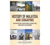 History of Malaysia and Singapore: A Captivating Guide to Ancient Empires, Colonial Trade, Urban Growth, and Nationhood (Asian History)
