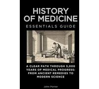 History of Medicine Essentials Guide: A Clear Path Through 5,000 Years of Medical Progress: From Ancient Remedies to Modern Science (Essentials Guides)