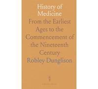 History of Medicine: From the Earliest Ages to the Commencement of the Nineteenth Century