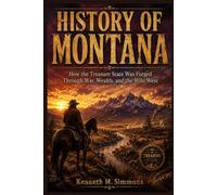 HISTORY OF MONTANA: How the Treasure State Was Forged Through War, Wealth, and the Wild West