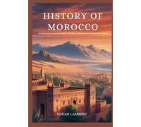 History of Morocco: Civilizations, Dynasties, Faith, Conflict, Independence Across North Africa (Echoes of Greatness: The Historical Saga of Africa)
