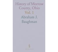 History of Morrow County, Ohio: A Narrative Account of Its Historical Progress, Its People, and Its Principal Interests