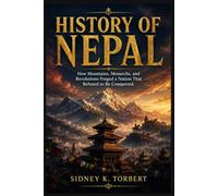 HISTORY OF NEPAL: How Mountains, Monarchs, and Revolutions Forged a Nation That Refused to Be Conquered.