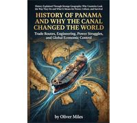 History of Panama and Why the Canal Changed the World: Trade Routes, Engineering, Power Struggles, and Global Economic Control (History Explained ... What It Means for Power, Culture, and Surviv)