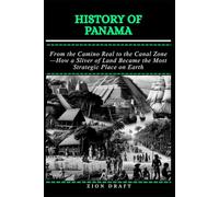 History of Panama: From the Camino Real to the Canal Zone-How a Sliver of Land Became the Most Strategic Place on Earth