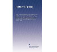 History of peace: Comp. from governmental records, official reports, treaties, conventions, peace conferences and arbitrations. And the writings and ... historians, with recitations, hymns and poems