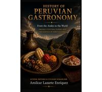History of Peruvian Gastronomy: From the Andes to the World: Origins, Cultural Fusion, and the Essence of Peru's Cuisine