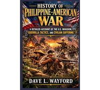 History of Philippine-American War: A Detailed Account of the U.S. Invasion, Guerrilla Tactics, and Civilian Suffering