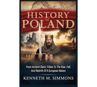 History Of Poland: From Ancient Slavic Tribes To The Rise, Fall, And Rebirth Of A European Nation