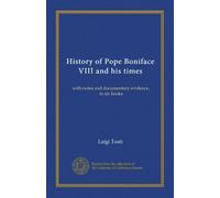 History of Pope Boniface VIII and his times: with notes and documentary evidence, in six books