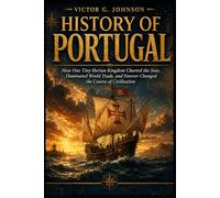 History of Portugal: How One Tiny Iberian Kingdom Charted the Seas, Dominated World Trade, and Forever Changed the Course of Civilization