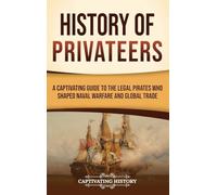 History of Privateers: A Captivating Guide to the Legal Pirates Who Shaped Naval Warfare and Global Trade