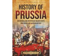 History of Prussia: An Enthralling Overview of Major Events and Figures in Prussian History (Europe)