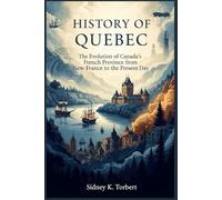 HISTORY OF QUEBEC: The Evolution of Canada’s French Province from New France to the Present Day