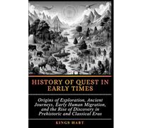 History of Quest in Early Times: Origins of Exploration, Ancient Journeys, Early Human Migration, and the Rise of Discovery in Prehistoric and Classical Eras