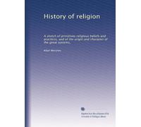 History of religion: A sketch of primitives religious beliefs and practices, and of the origin and character of the great systems,