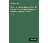 History of Religion in England from the Opening of the Long Parliament to the End of the Eighteenth Century: Vol. IV