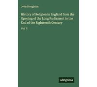 History of Religion in England from the Opening of the Long Parliament to the End of the Eighteenth Century: Vol. II