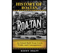 History of Roatán: An Island Built from Coral, Trade, and Consequences