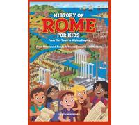 HISTORY OF ROME FOR KIDS : From Tiny Town to Mighty Empire: Rivers and Roads to Grand Temples and Harbors