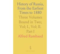History of Russia, From the Earliest Times to 1880: Three Volumes Bound in Two; Vol; I., Vol; II. Part I