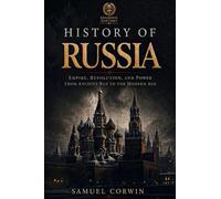 History of Russia: The Complete Story of Empire, Revolution, and Power from Ancient Rus to the Modern Age