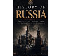 History of Russia: The Complete Story of Empire, Revolution, and Power from Ancient Rus to the Modern Age