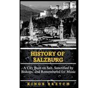 History of Salzburg: A City Built on Salt, Sanctified by Bishops, and Remembered for Music