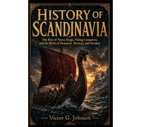 HISTORY OF SCANDINAVIA: The Rise of Norse Kings, Viking Conquests, and the Birth of Denmark, Norway, and Sweden