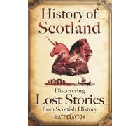 History of Scotland: Discovering Lost Stories from Scottish History (Secrets of the Forgotten Past)