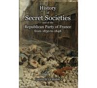 History of Secret Societies and the Republican Party of France from 1830 to 1848