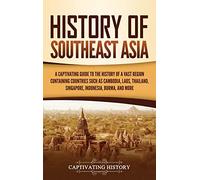 History of Southeast Asia: A Captivating Guide to the History of a Vast Region Containing Countries Such as Cambodia, Laos, Thailand, Singapore, Indonesia, Burma, and More