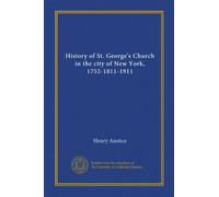 History of St. George's Church in the city of New York, 1752-1811-1911