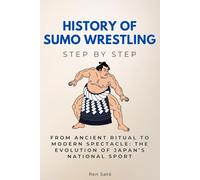 History of Sumo Wrestling Step by Step: From Ancient Ritual to Modern Spectacle: The Evolution of Japan’s National Sport (Sports Step by Step)