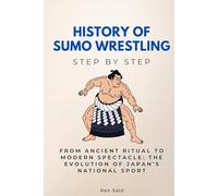 History of Sumo Wrestling Step by Step: From Ancient Ritual to Modern Spectacle: The Evolution of Japan’s National Sport (Sports Step by Step)