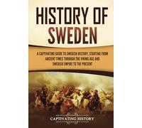 History of Sweden: A Captivating Guide to Swedish History, Starting from Ancient Times through the Viking Age and Swedish Empire to the Present (Scandinavian History)