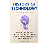 History of Technology Step by Step: The Pioneers, Inventions & Ideas That Revolutionized the World (History Step by Step)