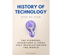 History of Technology Step by Step: The Pioneers, Inventions & Ideas That Revolutionized the World (History Step by Step)