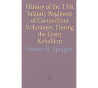 History of the 13th Infantry Regiment of Connecticut Volunteers, During the Great Rebellion