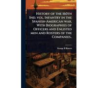 History of the 160th Ind. vol. Infantry in the Spanish-American war, With Biographies of Officers and Enlisted men and Rosters of the Companies..