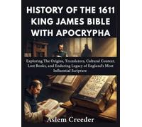 History of The 1611 King James Bible with Apocrypha: Exploring The Origins, Translators, Cultural Context, Lost Books, and Enduring Legacy of England's Most Influential Scripture