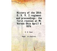 History of the 20th O. V. V. I regiment and proceedings the first reunion at Mt Vernon Ohio April 6 1876 1876