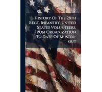 History Of The 28th Regt. Infantry, United States Volunteers, From Organization To Date Of Muster-out
