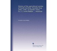 History of the agricultural society of South Carolina, founded Aug. 24th, 1785, at Charles Town, S.C. C. Irvine Walker ... historian