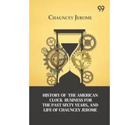 History Of The American Clock Business For The Past Sixty Years And Life Of Chauncey Jerome (Edition1)