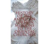 History Of The American Foreign Missions To The Oriental Churches (ebo